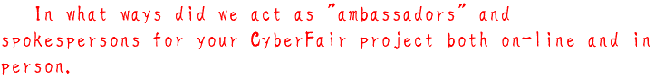 2, In what ways did we act as "ambassadors" and spokespersons for your CyberFair project both on-line and in person.